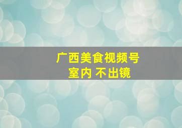 广西美食视频号 室内 不出镜